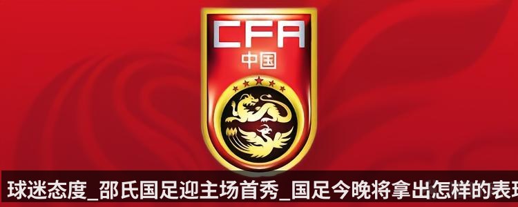 球迷态度_邵氏国足迎主场首秀_国足今晚将拿出怎样的表现